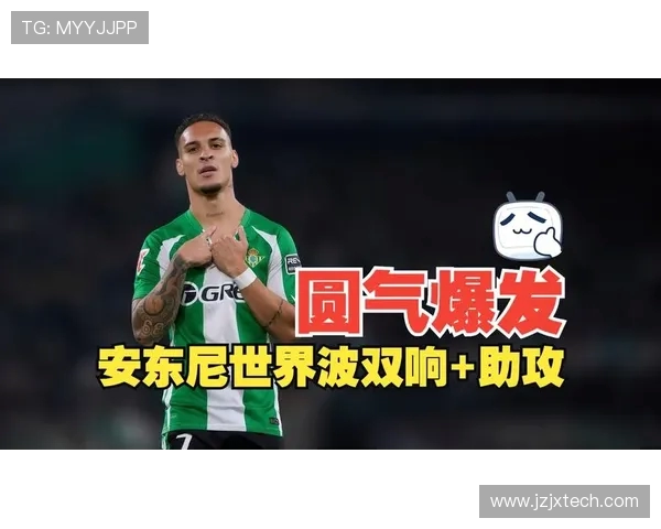 安东尼双响一传闪耀全场 贝蒂斯三球完胜马略卡阿布德锦上添花